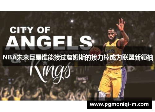 NBA未来巨星谁能接过詹姆斯的接力棒成为联盟新领袖