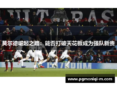 莫尔德崛起之路：能否打破天花板成为强队新贵