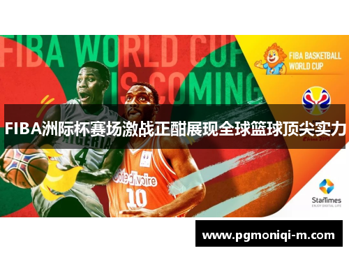 FIBA洲际杯赛场激战正酣展现全球篮球顶尖实力