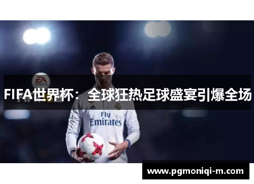 FIFA世界杯：全球狂热足球盛宴引爆全场