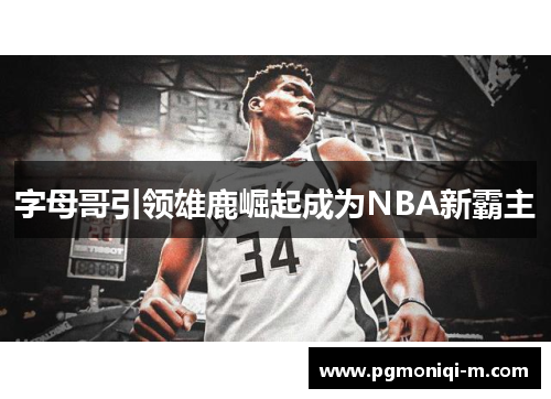字母哥引领雄鹿崛起成为NBA新霸主