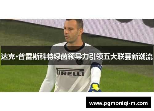 达克·普雷斯科特绿茵领导力引领五大联赛新潮流
