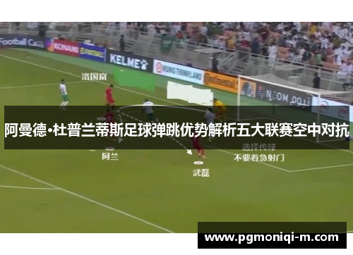 阿曼德·杜普兰蒂斯足球弹跳优势解析五大联赛空中对抗