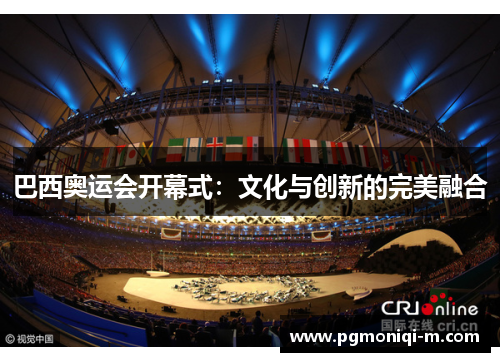 巴西奥运会开幕式：文化与创新的完美融合