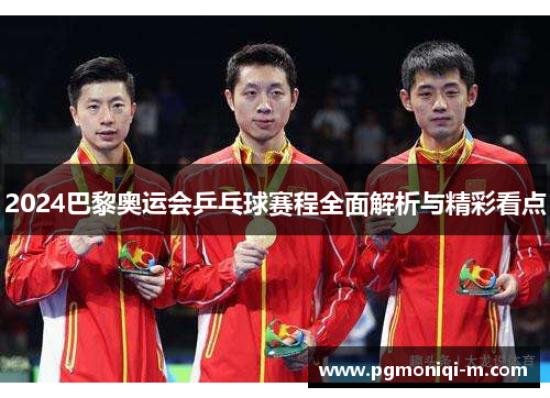 2024巴黎奥运会乒乓球赛程全面解析与精彩看点